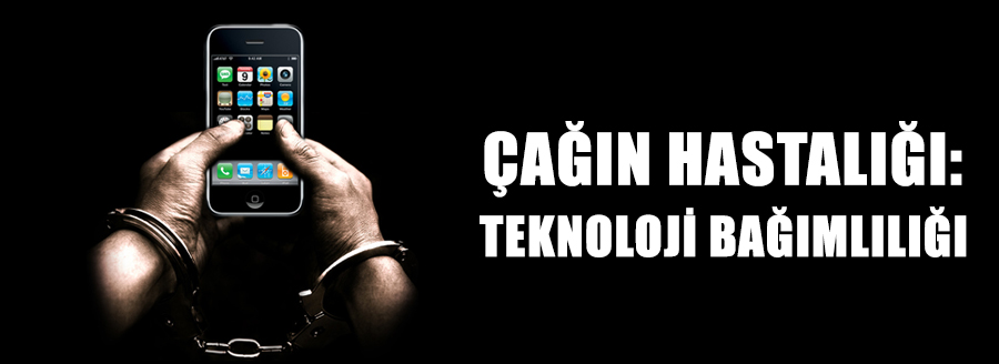 ÇAĞIN HASTALIĞI: TEKNOLOJİ BAĞIMLILIĞI